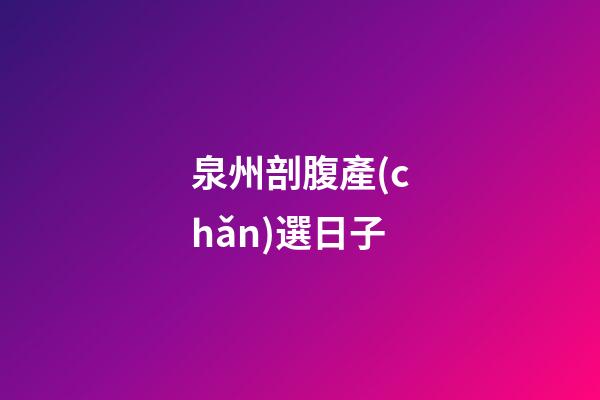 泉州剖腹產(chǎn)選日子