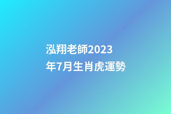 泓翔老師2023年7月生肖虎運勢