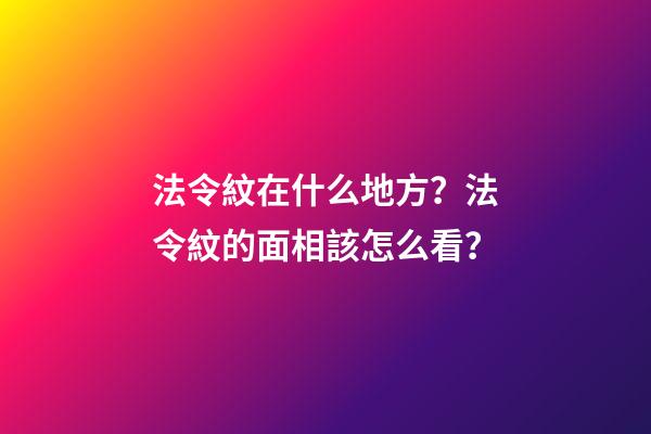 法令紋在什么地方？法令紋的面相該怎么看？