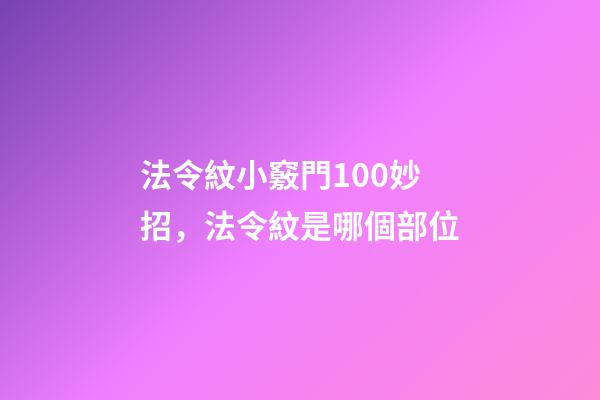 法令紋小竅門100妙招，法令紋是哪個部位-第1張-觀點-玄機派