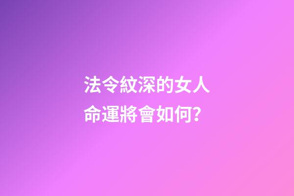 法令紋深的女人命運將會如何？