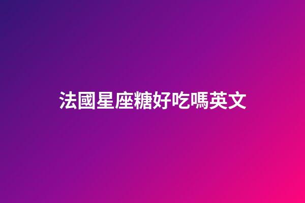 法國星座糖好吃嗎英文-第1張-星座運勢-玄機派