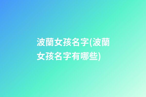 波蘭女孩名字(波蘭女孩名字有哪些)