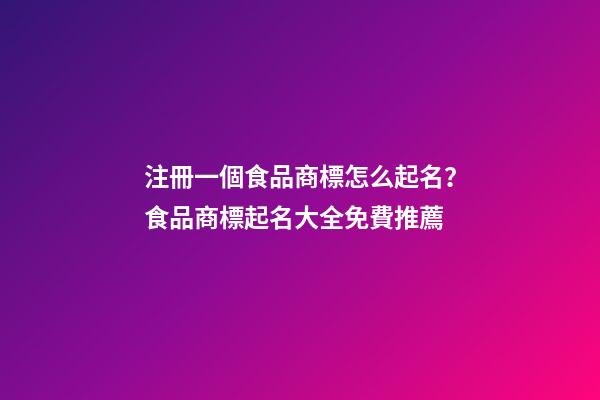 注冊一個食品商標怎么起名？食品商標起名大全免費推薦-第1張-商標起名-玄機派