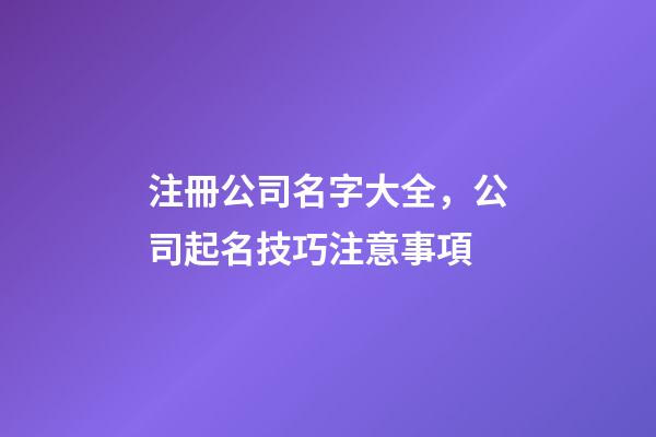 注冊公司名字大全，公司起名技巧注意事項