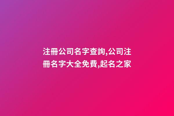 注冊公司名字查詢,公司注冊名字大全免費,起名之家