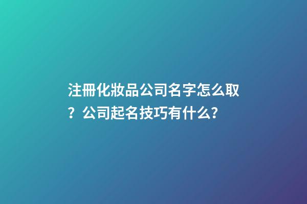 注冊化妝品公司名字怎么取？公司起名技巧有什么？-第1張-公司起名-玄機派