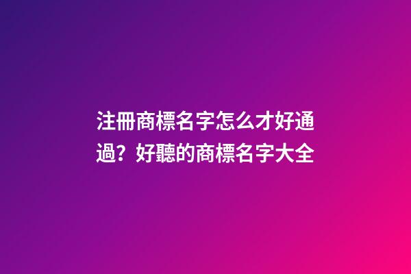 注冊商標名字怎么才好通過？好聽的商標名字大全-第1張-商標起名-玄機派