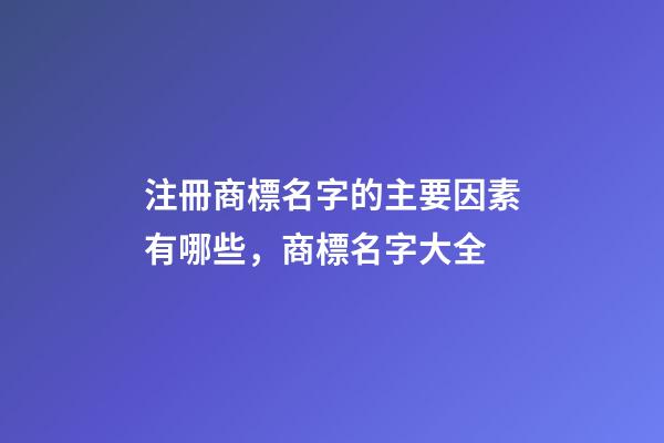 注冊商標名字的主要因素有哪些，商標名字大全-第1張-商標起名-玄機派