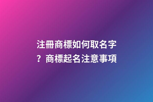 注冊商標如何取名字？商標起名注意事項