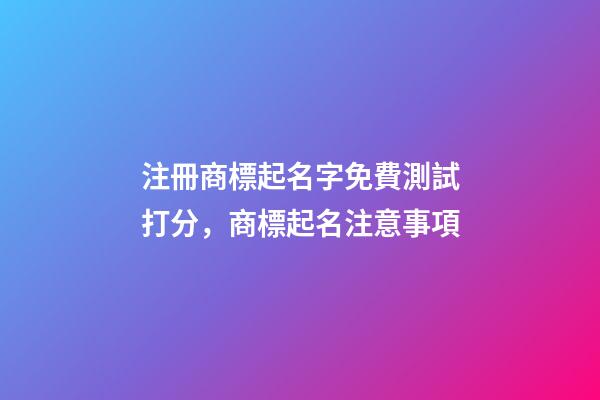 注冊商標起名字免費測試打分，商標起名注意事項-第1張-商標起名-玄機派