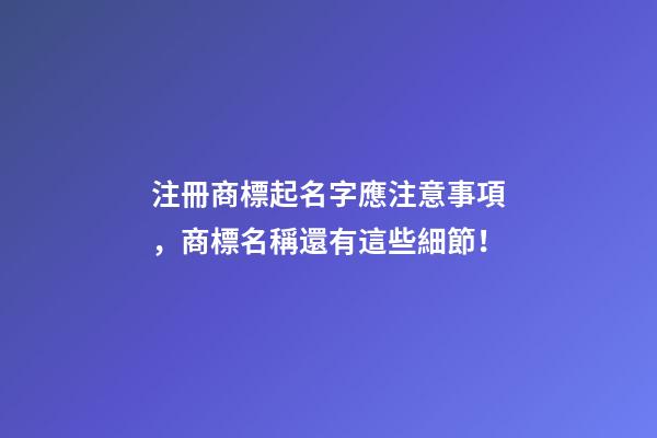 注冊商標起名字應注意事項，商標名稱還有這些細節！-第1張-商標起名-玄機派