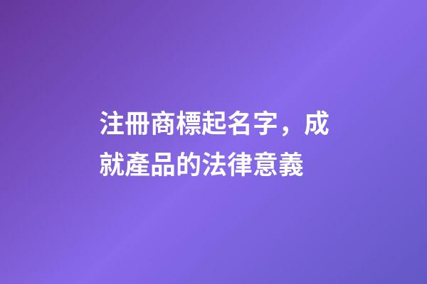 注冊商標起名字，成就產品的法律意義-第1張-商標起名-玄機派