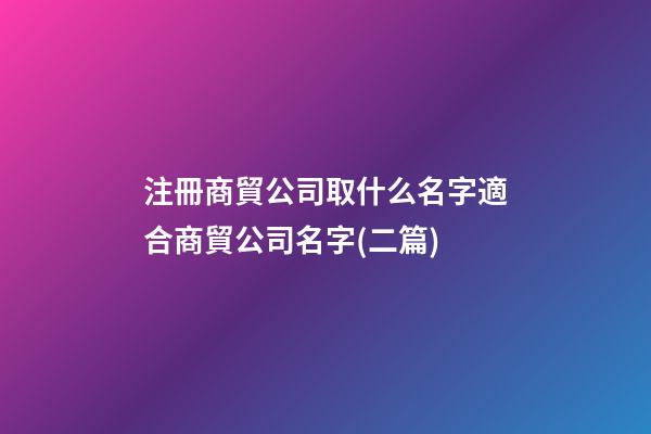 注冊商貿公司取什么名字適合商貿公司名字(二篇)-第1張-公司起名-玄機派