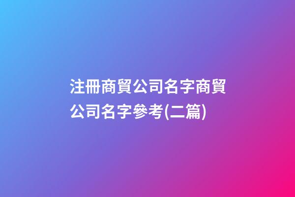 注冊商貿公司名字商貿公司名字參考(二篇)-第1張-公司起名-玄機派