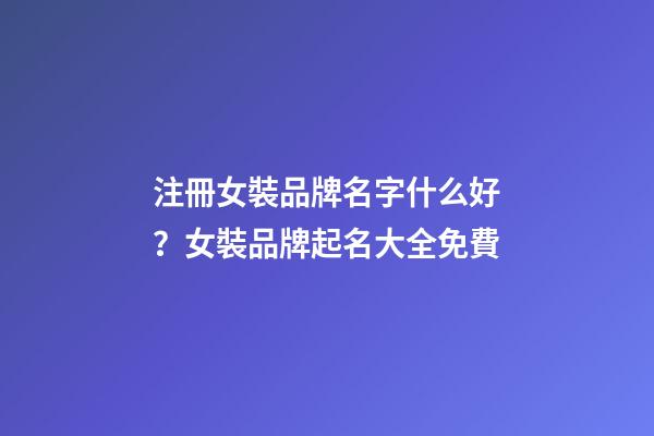 注冊女裝品牌名字什么好？女裝品牌起名大全免費-第1張-商標起名-玄機派