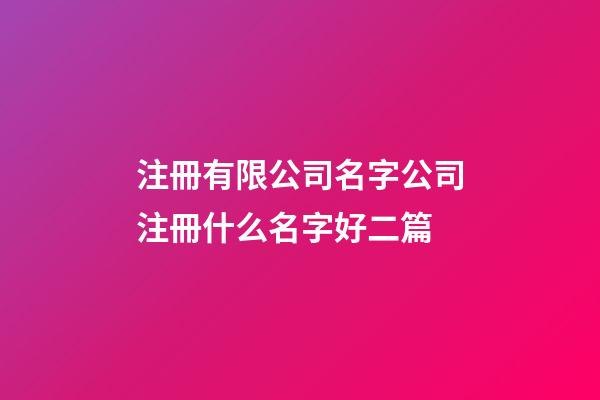 注冊有限公司名字公司注冊什么名字好二篇-第1張-公司起名-玄機派