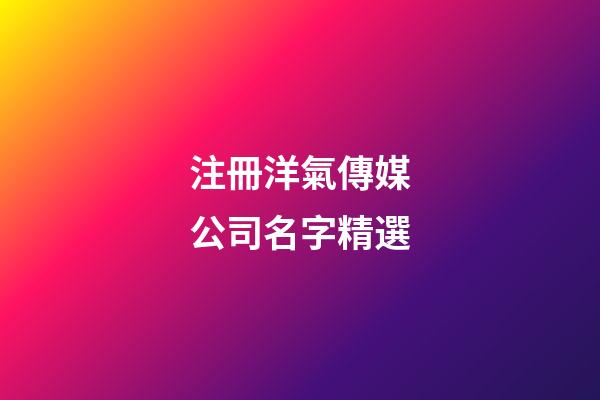 注冊洋氣傳媒公司名字精選-第1張-公司起名-玄機派