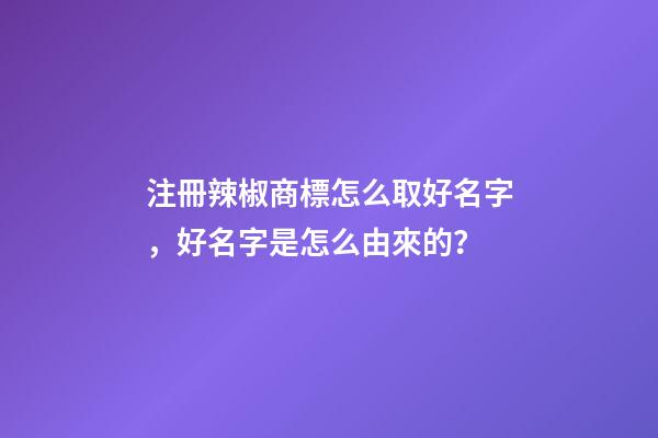 注冊辣椒商標怎么取好名字，好名字是怎么由來的？-第1張-商標起名-玄機派