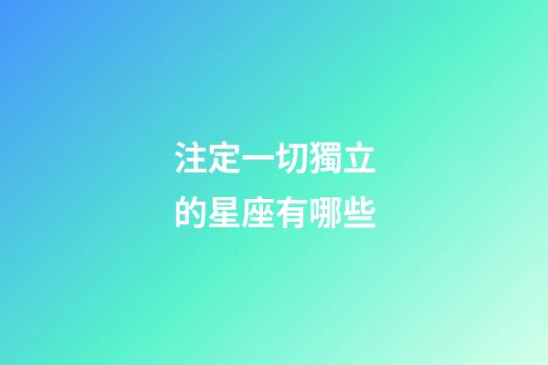 注定一切獨立的星座有哪些-第1張-星座運勢-玄機派