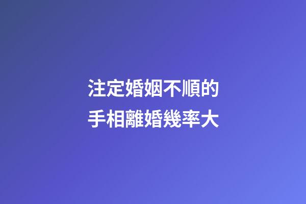 注定婚姻不順的手相離婚幾率大