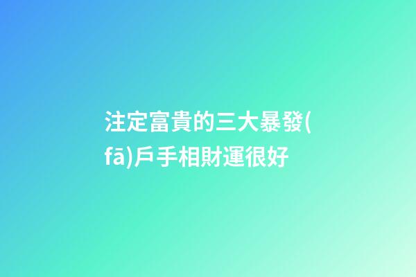 注定富貴的三大暴發(fā)戶手相財運很好