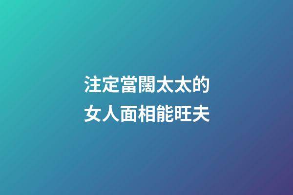注定當闊太太的女人面相能旺夫