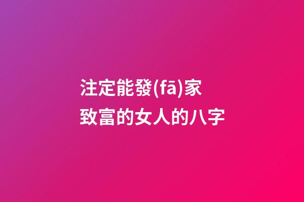 注定能發(fā)家致富的女人的八字