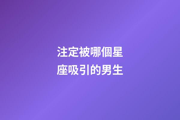 注定被哪個星座吸引的男生-第1張-星座運勢-玄機派