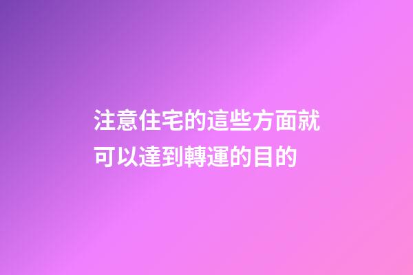 注意住宅的這些方面就可以達到轉運的目的