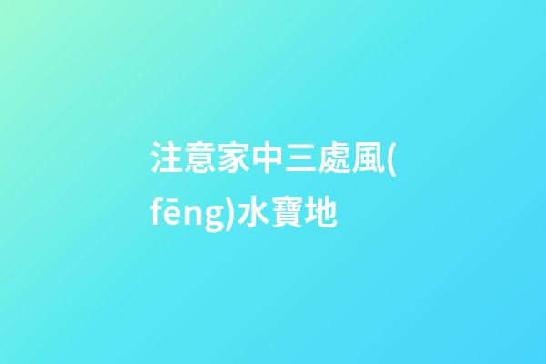 注意家中三處風(fēng)水寶地