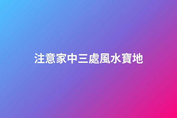 注意家中三處風水寶地