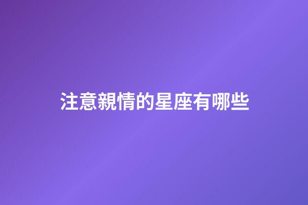注意親情的星座有哪些-第1張-星座運勢-玄機派