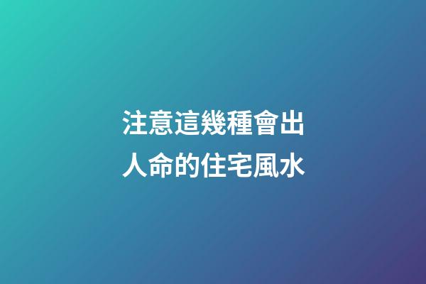 注意這幾種會出人命的住宅風水