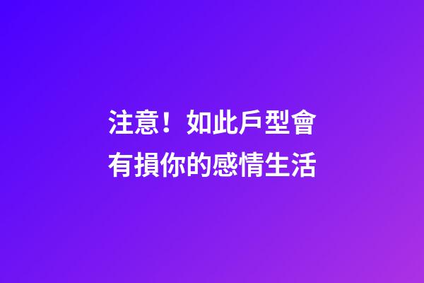 注意！如此戶型會有損你的感情生活