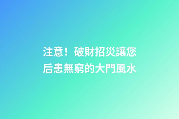 注意！破財招災讓您后患無窮的大門風水