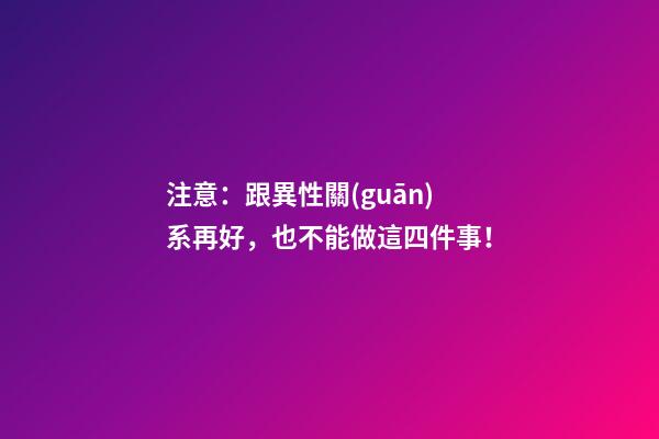 注意：跟異性關(guān)系再好，也不能做這四件事！