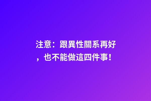 注意：跟異性關系再好，也不能做這四件事！