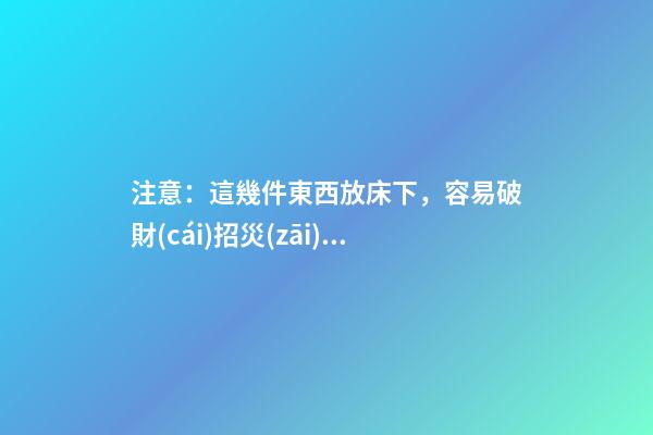 注意：這幾件東西放床下，容易破財(cái)招災(zāi)！