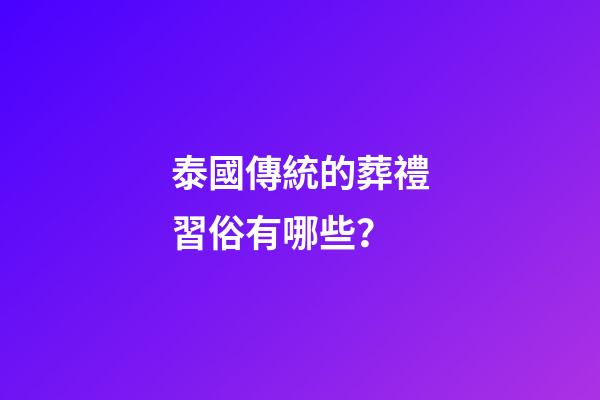 泰國傳統的葬禮習俗有哪些？