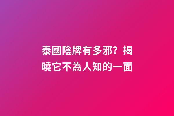 泰國陰牌有多邪？揭曉它不為人知的一面