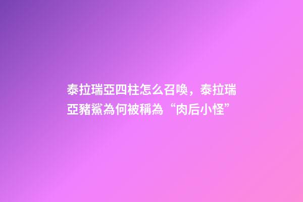 泰拉瑞亞四柱怎么召喚，泰拉瑞亞豬鯊為何被稱為“肉后小怪”-第1張-觀點-玄機派