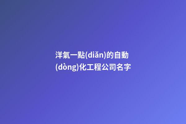 洋氣一點(diǎn)的自動(dòng)化工程公司名字-第1張-公司起名-玄機(jī)派