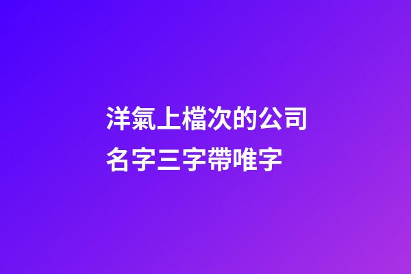 洋氣上檔次的公司名字三字帶唯字-第1張-公司起名-玄機(jī)派