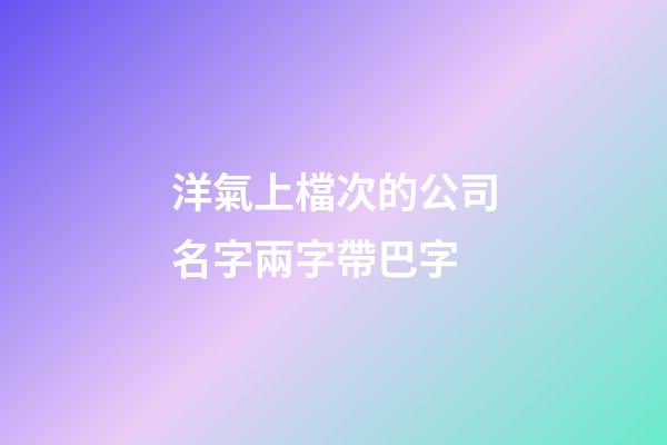 洋氣上檔次的公司名字兩字帶巴字
