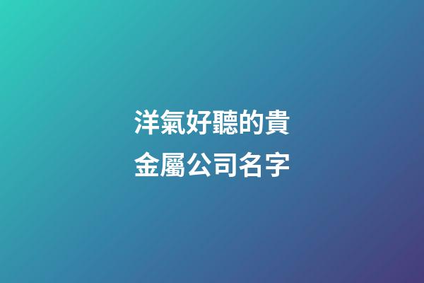 洋氣好聽的貴金屬公司名字