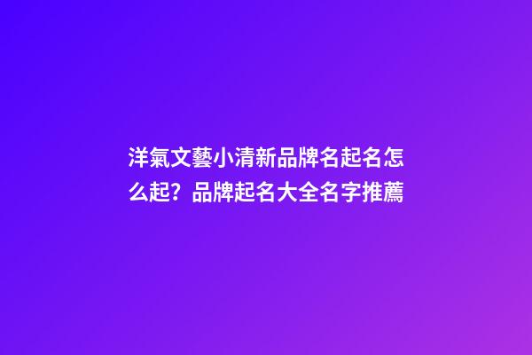 洋氣文藝小清新品牌名起名怎么起？品牌起名大全名字推薦-第1張-商標起名-玄機派