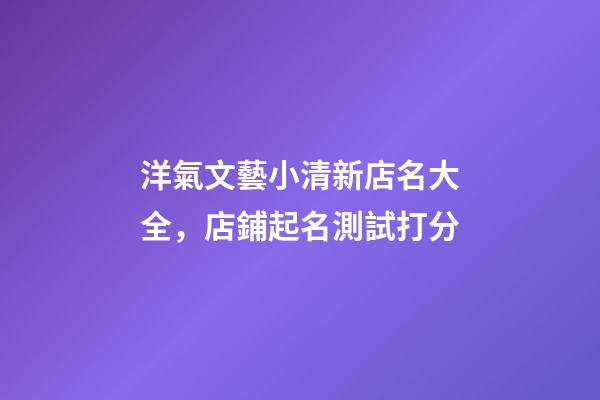 洋氣文藝小清新店名大全，店鋪起名測試打分-第1張-店鋪起名-玄機派