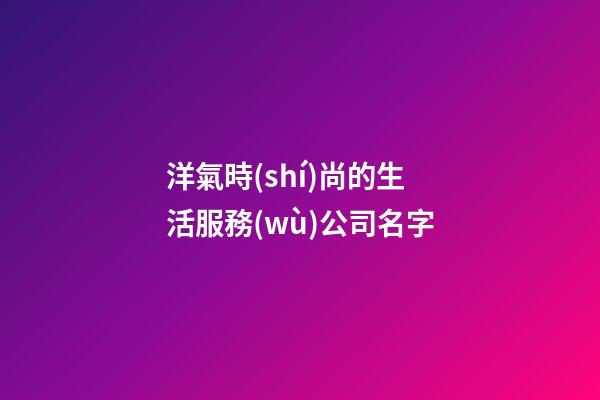 洋氣時(shí)尚的生活服務(wù)公司名字