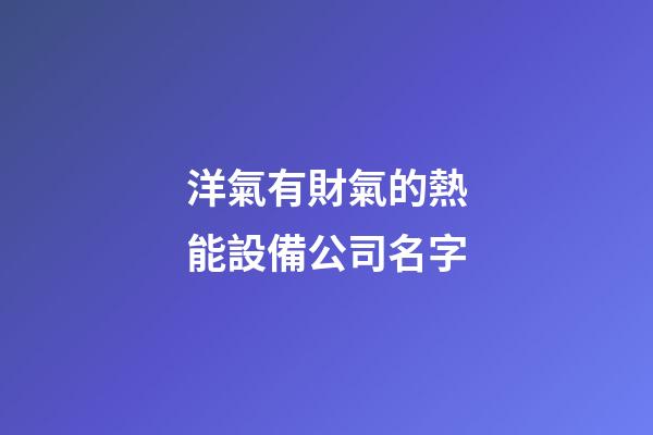 洋氣有財氣的熱能設備公司名字-第1張-公司起名-玄機派